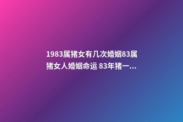 1983属猪女有几次婚姻83属猪女人婚姻命运 83年猪一生有几次婚姻，83年猪女一生的婚姻？-第1张-观点-玄机派